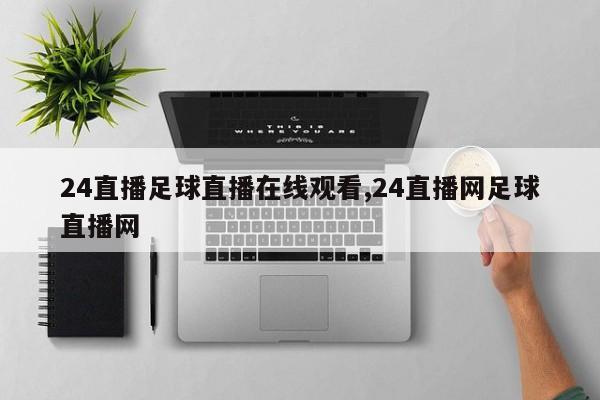 24直播足球直播在线观看,24直播网足球直播网