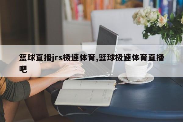 篮球直播jrs极速体育,篮球极速体育直播吧