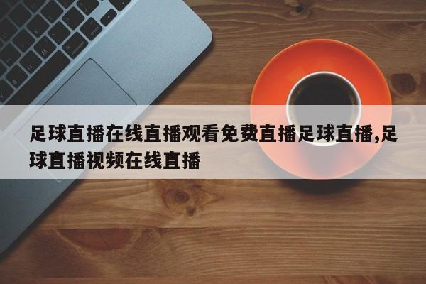 足球直播在线直播观看免费直播足球直播,足球直播视频在线直播