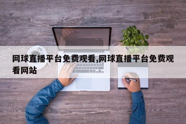 网球直播平台免费观看,网球直播平台免费观看网站