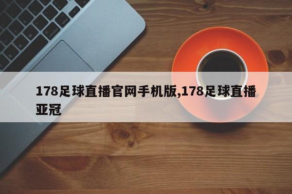 178足球直播官网手机版,178足球直播亚冠